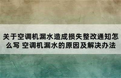 关于空调机漏水造成损失整改通知怎么写 空调机漏水的原因及解决办法